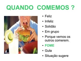 QUANDO COMEMOS ?
● Feliz
● Infeliz
● Solidão
● Em grupo
● Porque vemos os
outros comerem.
● FOME
● Gula
● Situação sugere