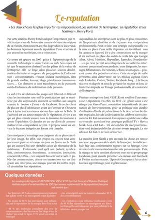 L’e-reputation
Par cette citation, Henry Ford souligne l’importance que re-
vêt la réputation de l’entreprise comme élément stratégique
de sa réussite. Bien souvent, en plus du produit ou du service,
les hommes façonnent aussi la réputation d’une structure et
par extension numérique, son e-réputation.
Ce terme est apparu en 2000 grâce à l’apprentissage de la
nouvelle technologie à savoir l’accès au web. Son enjeu est
tel que l’e-ruputation devient l’un des piliers de la valeur de
l’entreprise. Elle se forge selon plusieurs sources d’infor-
mation distinctes et supports de propagation de l’informa-
tion : consommateurs, réseaux sociaux numériques, sites
de grands médias, forums, blogs, plateformes communau-
taires…. Ces derniers se sont transformés en de puissants
outils d’influence, de mobilisation et de pression.
Le web 2.0 a révolutionné les usages de l’Internet en libérant
chez les internautes une soif de participation qui se mani-
feste par des commandes aisément accessibles aux usagers
comme le bouton « J’aime » de Facebook. Ils recherchent
de plus en plus l’information avant de s’investir et n’hésitent
plus à écrire sur les réseaux sociaux leur avis sur la Toile. Si
Facebook est un acteur majeur de l’e-réputation, il y en a un
qui est plus redouté encore dans le domaine du tourisme à
savoir Tripadvisor. Ce dernier est un site d’avis de consom-
mateur et un comparateur de prix. Il propose aussi un ser-
vice de location intégré et un forum très complet.
En conséquence les entreprises craignent de ne plus contrô-
ler leur image. En effet, tout propos ou encore tout com-
portement peut se retrouver un jour ou l’autre sur la Toile
qui est aujourd’hui une véritable caisse de résonance de la
médisance. L’internaute quel qu’il soit (salarié, syndica-
liste, consommateur, fournisseur, actionnaire, journaliste,
concurrent, ONG…) est aujourd’hui actif sur le web. Il pu-
blie des commentaires, donne ses impressions sur un diri-
geant, une entreprise, une marque pouvant les mettre en pé-
ril et entacher leur réputation.
Aujourd’hui, les entreprises sont de plus en plus conscientes
de l’importante d’auditer et de façonner leur e-réputation
professionnelle. Pour ce faire, une stratégie indispensable est
la mise en place d’une veille d’opinion en identifiant tous
les canaux en ligne où il y a des conversations sur la marque
et en mettant en place des outils de veille tels que Google
Alert, Alerti, Mention, Hyperalert, Icerocket, Boardreader
… ce qui leur permet aux entreprises de surveiller les infor-
mations concernant leurs produits, leurs dirigeants, les mes-
sages diffamatoires, les rumeurs, le buzz, les attaques… pou-
vant causer des préjudices sérieux. Cette stratégie de veille
permettra ainsi d’intervenir sur les médias digitaux (Sites
web, Linkedin, Viadéo, Twitter, Facebook, blog…) de façon
réactive et adaptée et ainsi de prévenir les risques et donc de
limiter les impacts sur l’image professionnelle et la notoriété
de l’entreprise.
Plusieurs entreprises dont NESTLE ont souffert d’une mau-
vaise e-réputation. En effet, en 2010 , le géant suisse a été
attaqué par GreenPeace, association internationale de pro-
tection de l’environnement, pour sa politique non durable
d’utilisation d’huile de palme issue de la destruction des fo-
rêts tropicales, lors de la fabrication des célèbres barres cho-
colatées Kit Kat notamment. Greenpeace a publié une vidéo
sur youtube parodiant leur campagne publicité TV « Have a
break, have a Kit Kat ». Un site a même été créé pour l’occa-
sion et où étaient publiés les derniers tweets engagés. Le site
arborait Kit Kat en version détournée.
La manière dont Nestlé a pris en main les choses est remise
en cause: suppression de la vidéo la dénonçant, brutalité ver-
bale face aux commentaires rageurs sur sa fanpage. Cette
dernière a été momentanément fermée puis réouverte. Puis,
la marque se taira pendant plusieurs jours sur sa propre page
Facebook, pour ensuite présenter ses excuses sur Facebook
et Twitter aux internautes. L’épisode Greenpeace fut un dou-
loureux apprentissage pour le géant suisse.
« Les deux choses les plus importantes n’apparaissent pas au bilan de l’entreprise : sa réputation et ses
hommes », Henry Ford.
6
- Sur Internet, 85 % des consommateurs réalisent
des achats et 80 % se renseignent avant d’acheter
– Pas moins de 96 % des internautes sont influen-
cés par l’e-réputation de la marque lors d’un achat
– 88 % des individus consultent des avis de
consommateurs, des forums ou des blogs avant de
réaliser un achat en ligne, 73 % avant un achat en
boutique
–Les avis négatifs sont de nature à dissuader 85 %
des consommateurs
– L’e-réputation a une influence multicanal : près
de 90 % des répondants se renseignent sur Inter-
net lorsqu’ils sont intéressés par une publicité à la
télévision ou un prospectus
Quelques données :
Les sondages de l’agence E-REPUTATION VIP et IFOP (Institut Français d’Opinion Publique)
réalisés auprès d’un échantillon de 1003 personnes, représentatif de la population française
ont montré que :
 