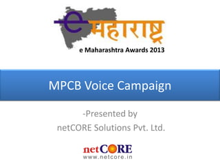 e Maharashtra Awards 2013




MPCB Voice Campaign

      -Presented by
 netCORE Solutions Pvt. Ltd.
 