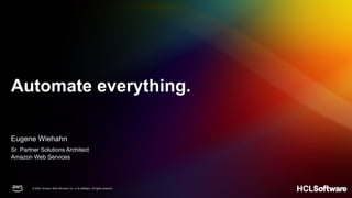 © 2024, Amazon Web Services, Inc. or its affiliates. All rights reserved.
© 2024, Amazon Web Services, Inc. or its affiliates. All rights reserved.
Automate everything.
Sr. Partner Solutions Architect
Amazon Web Services
Eugene Wiehahn
 