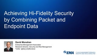 IT & DATA MANAGEMENT RESEARCH,
INDUSTRY ANALYSIS & CONSULTING
David Monahan
Enterprise Management Associates
Research Director, Security and Risk Management
Twitter: @SecurityMonahan
Achieving Hi-Fidelity Security
by Combining Packet and
Endpoint Data
 