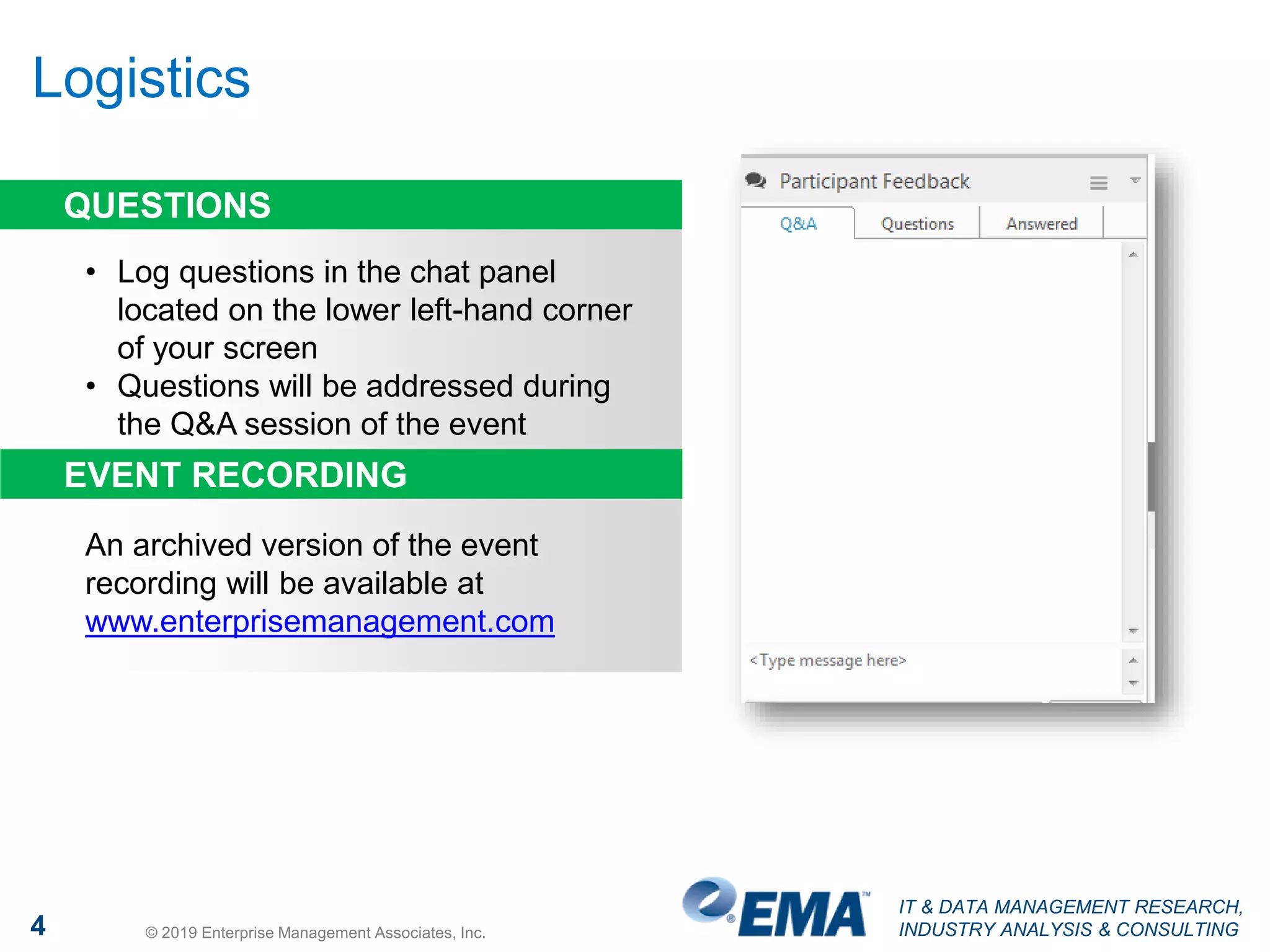 IT & DATA MANAGEMENT RESEARCH,
INDUSTRY ANALYSIS & CONSULTING4 © 2019 Enterprise Management Associates, Inc.
Logistics
An archived version of the event
recording will be available at
www.enterprisemanagement.com
• Log questions in the chat panel
located on the lower left-hand corner
of your screen
• Questions will be addressed during
the Q&A session of the event
QUESTIONS
EVENT RECORDING
 