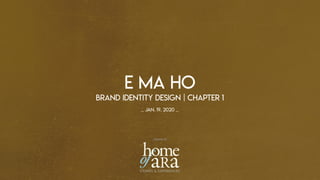 E MA HO
BRAND IDENTITY DESIGN | CHAPTER 1
_ jan. 19. 2020 _
..created by..
 
