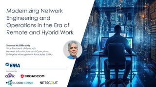 | @ema_research
Modernizing Network
Engineering and
Operations in the Era of
Remote and Hybrid Work
Shamus McGillicuddy
Vice President of Research
Network Infrastructure and Operations
Enterprise Management Associates (EMA)
Sponsored by . . .
 