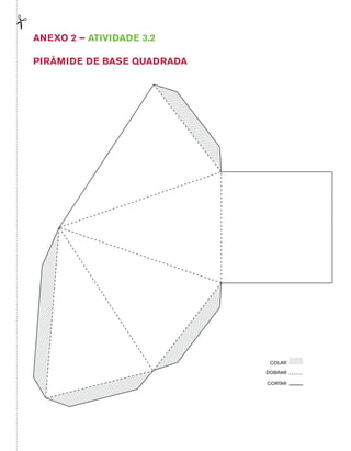 Anexo 2 – Atividade 3.2 
PIRÂMIDE DE BASE QUADRADA 
COLAR 
DOBRAR 
CORTAR 
 
