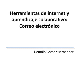 Herramientas de internet y aprendizaje colaborativo: Correo electrónico Hermilo Gómez Hernández 