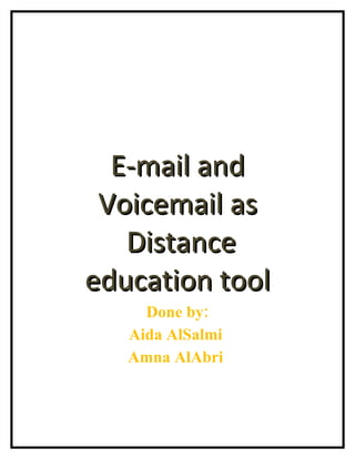E-mail and
 Voicemail as
   Distance
education tool
     Done by:
   Aida AlSalmi
   Amna AlAbri
 