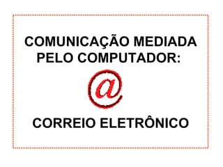 COMUNICAÇÃO MEDIADA PELO COMPUTADOR:  CORREIO ELETRÔNICO 