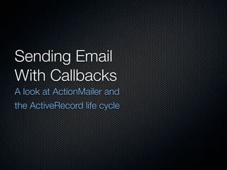 Sending Email
With Callbacks
A look at ActionMailer and
the ActiveRecord life cycle
 