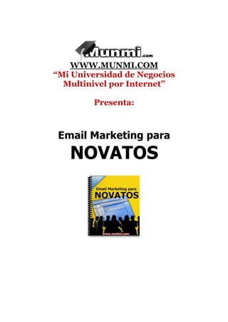 WWW.MUNMI.COM
“Mi Universidad de Negocios
  Multinivel por Internet”

         Presenta:



 Email Marketing para
   NOVATOS
 
