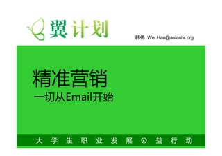 韩伟 Wei.Han@asianhr.org




精准营销
一切从Email开始



大   学   生   职   业   发   展     公    益     行     动
 
