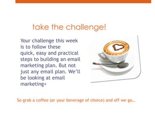 take the challenge!<br />Your challenge this week is to follow these quick, easy and practical steps to building an email ...