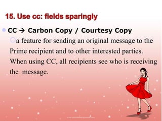  CC  Carbon Copy / Courtesy Copy
  a feature for sending an original message to the
  Prime recipient and to other interested parties.
  When using CC, all recipients see who is receiving
  the message.




                                            Jayanth Jagadeesh
                                           Asst. Director – Outreach
                                                       ISiM - Mysore
 