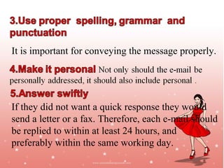 It is important for conveying the message properly.




If they did not want a quick response they would
send a letter or a fax. Therefore, each e-mail should
be replied to within at least 24 hours, and
preferably within the same working day.
                                             Jayanth Jagadeesh
                                            Asst. Director – Outreach
                                                        ISiM - Mysore
 