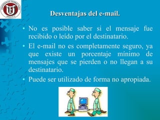 No es posible saber si el mensaje fue recibido o leído por el destinatario. El e-mail no es completamente seguro, ya que existe un porcentaje mínimo de mensajes que se pierden o no llegan a su destinatario. Puede ser utilizado de forma no apropiada. Desventajas del e-mail. 