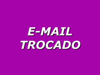 E-MAIL TROCADO 