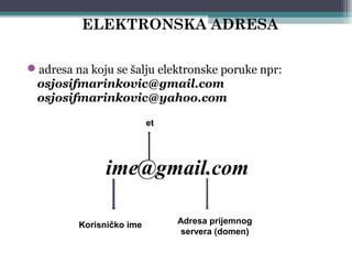 4
adresa na koju se šalju elektronske poruke npr:
osjosifmarinkovic@gmail.com
osjosifmarinkovic@yahoo.com
ime@gmail.com
Korisničko ime Adresa prijemnog
servera (domen)
et
ELEKTRONSKA ADRESA
 