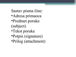 Sastav pisma čine:
•Adresa primaoca
•Predmet poruke
(subject)
•Tekst poruke
•Potpis (signature)
•Prilog (attachment)
 