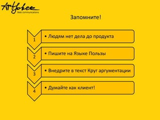 Запомните!

1

2

3

4

• Людям нет дела до продукта
• Пишите на Языке Пользы
• Внедрите в текст Круг аргументации
• Думайте как клиент!

 