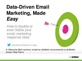 Data-Driven Email
Marketing, Made
Easy
How to double or
even treble your
email marketing
response rates
@dotMailer @SkipFidura #data

A „Hitting the Mark‟ seminar, hosted by dotMailer and presented by dotMailer
director Skip Fidura

 