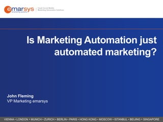 Is Marketing Automation just
automated marketing?

John Fleming
VP Marketing emarsys

VIENNA • LONDON • MUNICH • ZURICH • BERLIN • PARIS • HONG KONG • MOSCOW • ISTANBUL • BEIJING • SINGAPORE

 