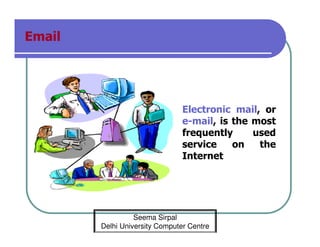 Email

Electronic mail, or
e-mail, is the most
frequently
used
service
on
the
Internet

Seema Sirpal
Delhi University Computer Centre

 