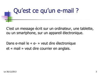 Qu’est ce qu’un e-mail ?
C’est un message écrit sur un ordinateur, une tablette,
ou un smartphone, sur un appareil électro...