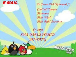 Di Susun Oleh Kelompok 5 :
CahYadi Tamam
Maimuna
Moh. Wasil
Moh. Rifki Ariyanto
XI-IPA
SMA DARUSSYAHID
SAMPANG
E-MAIL
 