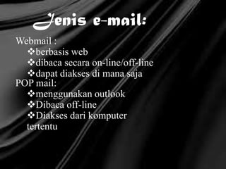 Jenis e-mail:
Webmail :
berbasis web
dibaca secara on-line/off-line
dapat diakses di mana saja
POP mail:
menggunakan outlook
Dibaca off-line
Diakses dari komputer
tertentu
 