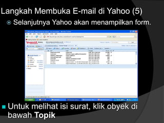  Selanjutnya Yahoo akan menampilkan form.
Langkah Membuka E-mail di Yahoo (5)
 Untuk melihat isi surat, klik obyek di
bawah Topik
 