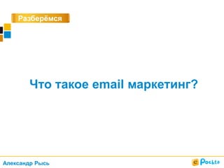 Разберёмся
?
Что такое email маркетинг?
Александр Рысь
 