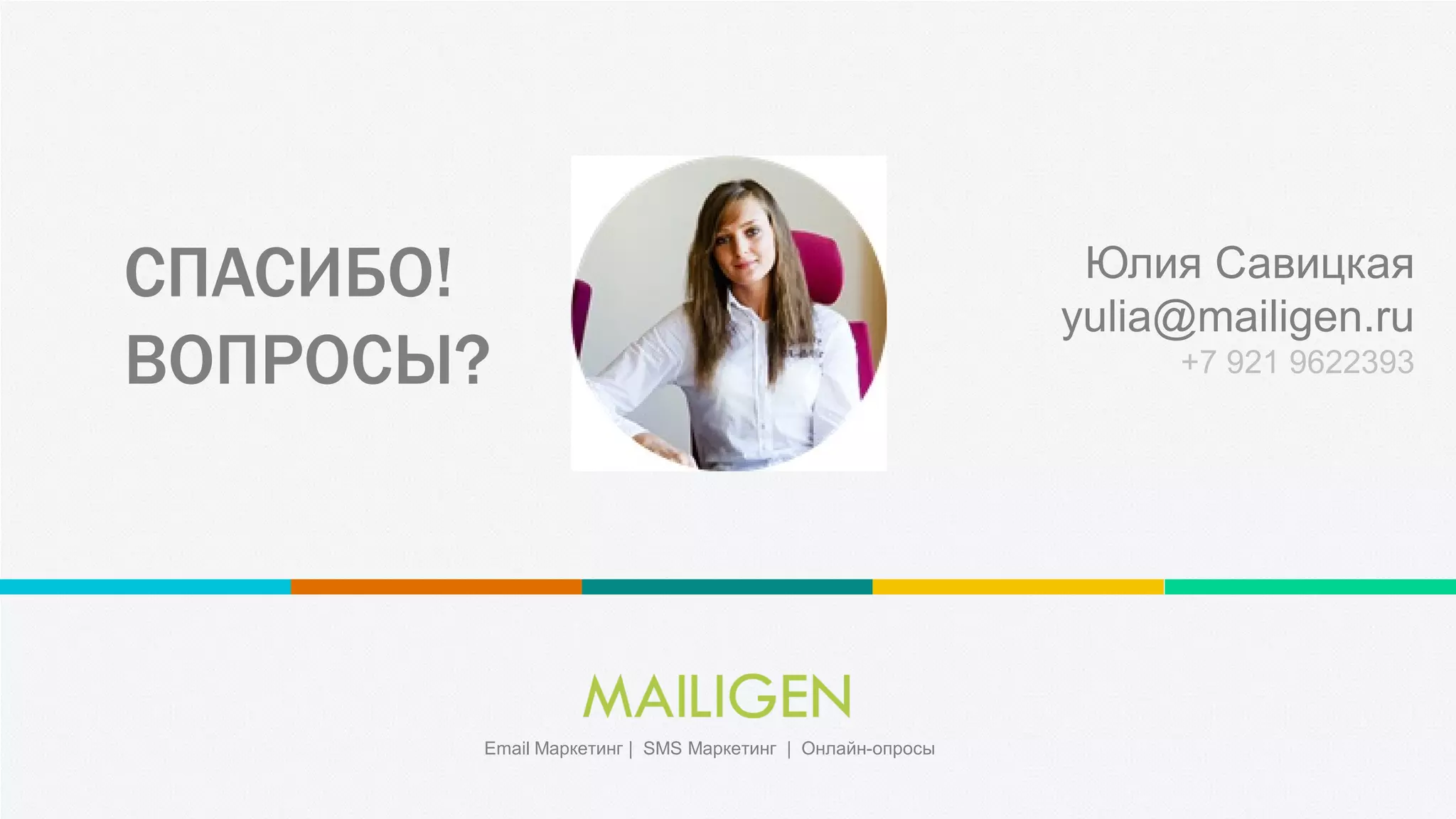 СПАСИБО!
ВОПРОСЫ?
Юлия Савицкая
yulia@mailigen.ru
+7 921 9622393
Email Маркетинг | SMS Маркетинг | Онлайн-опросы
 