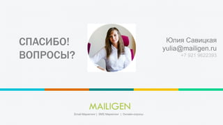 СПАСИБО!
ВОПРОСЫ?
Юлия Савицкая
yulia@mailigen.ru
+7 921 9622393
Email Маркетинг | SMS Маркетинг | Онлайн-опросы
 