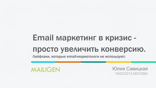 Email маркетинг в кризис -
просто увеличить конверсию.
Лайфхаки, которые email-маркетологи не используют.
Юлия Савицкая
19/02/2015,МОСКВА
 