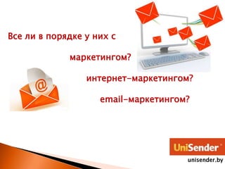 Все ли в порядке у них с
маркетингом?
интернет-маркетингом?
email-маркетингом?
unisender.by
 