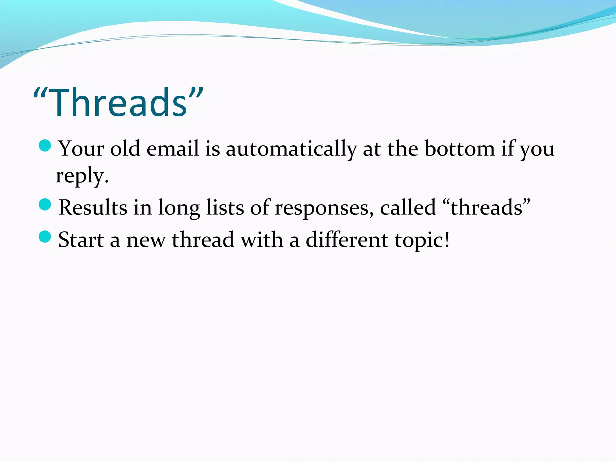 “Threads”
Your old email is automatically at the bottom if you
reply.
Results in long lists of responses, called “threads”
Start a new thread with a different topic!
 