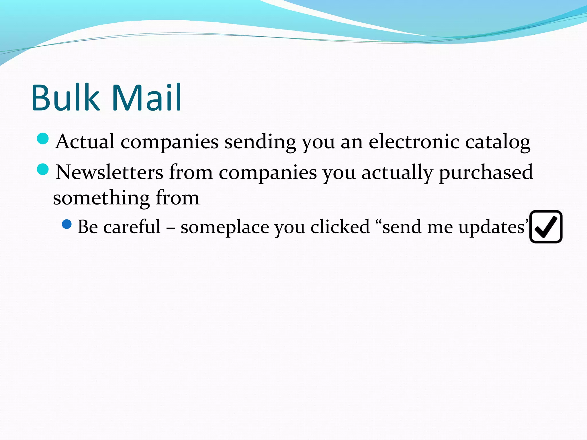 Bulk Mail
Actual companies sending you an electronic catalog
Newsletters from companies you actually purchased
something from
Be careful – someplace you clicked “send me updates”
 