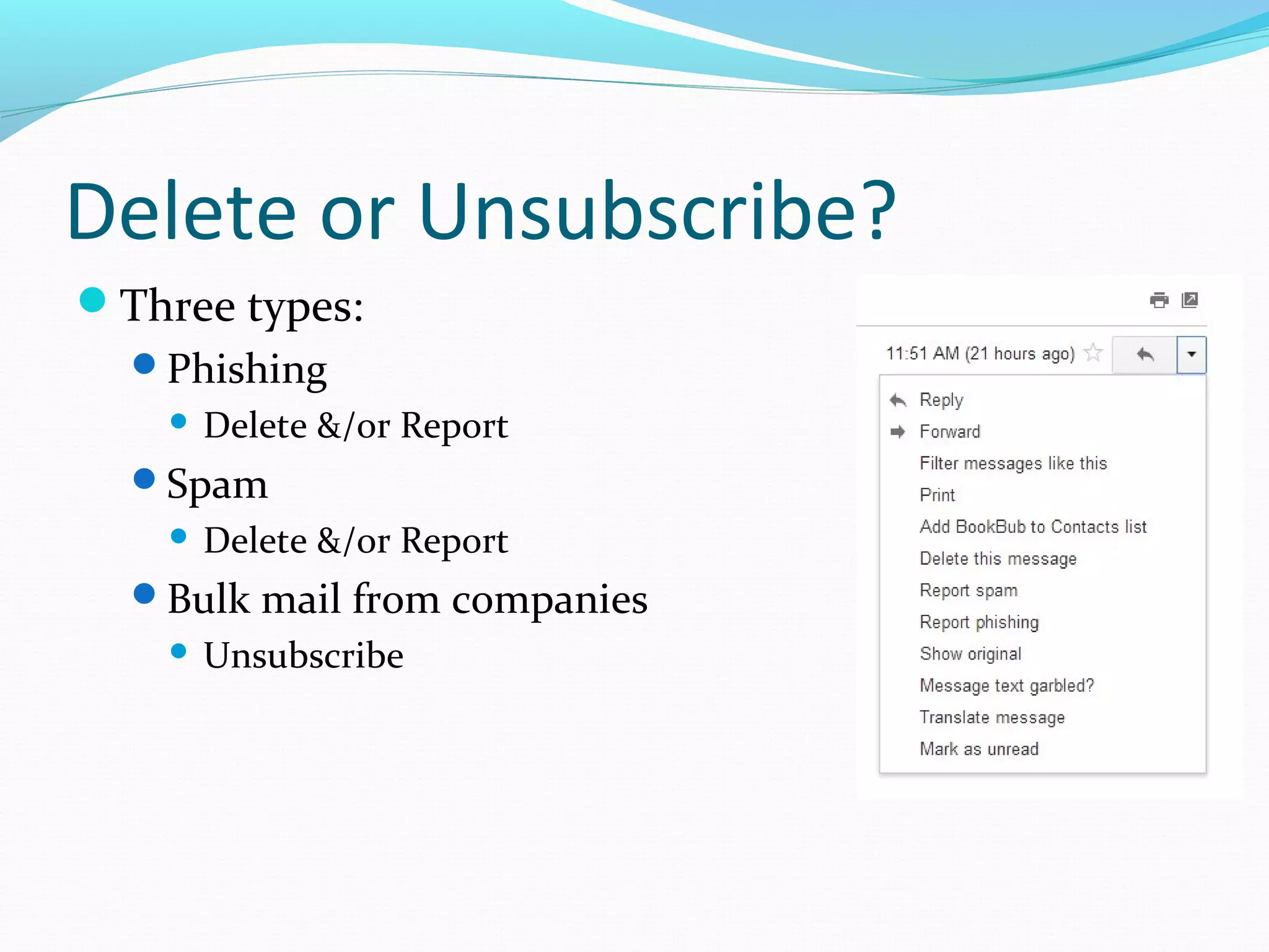 Delete or Unsubscribe?
Three types:
Phishing
 Delete &/or Report
Spam
 Delete &/or Report
Bulk mail from companies
 Unsubscribe
 