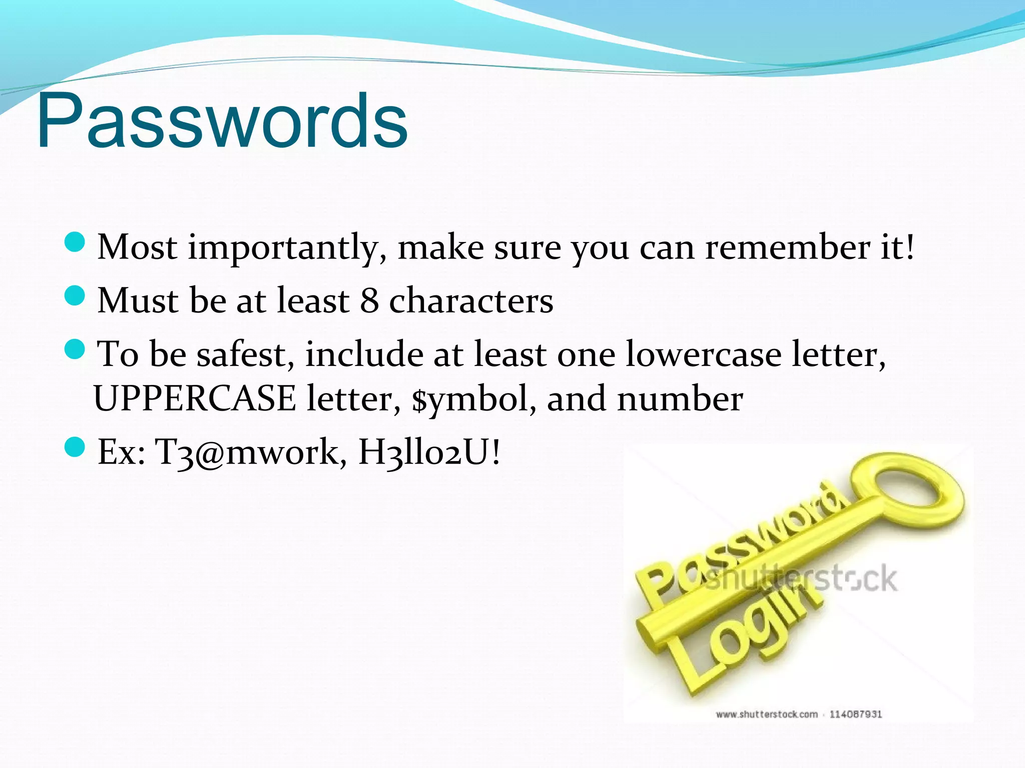 Passwords
Most importantly, make sure you can remember it!
Must be at least 8 characters
To be safest, include at least one lowercase letter,
UPPERCASE letter, $ymbol, and number
Ex: T3@mwork, H3ll02U!
 