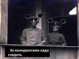 За конкурентами надо
следить
 