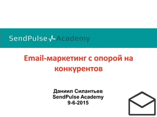 Email-маркетинг с опорой на
конкурентов
Даниил Силантьев
SendPulse Academy
9-6-2015
 