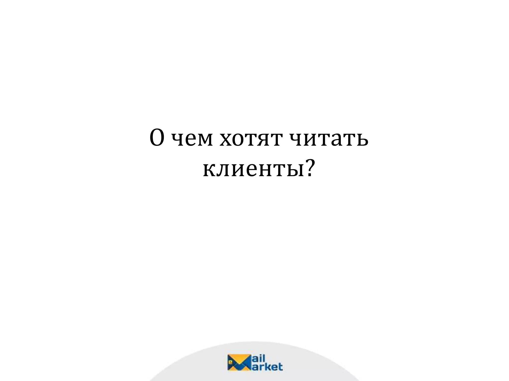 О чем хотят читать
клиенты?
 
