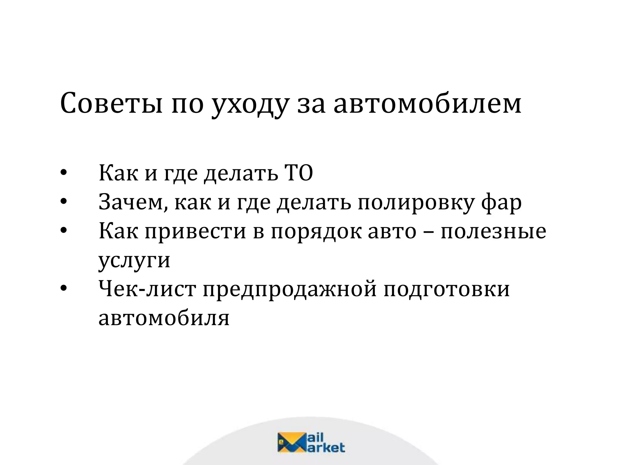 Советы по уходу за автомобилем
• Как и где делать ТО
• Зачем, как и где делать полировку фар
• Как привести в порядок авто – полезные
услуги
• Чек-лист предпродажной подготовки
автомобиля
 