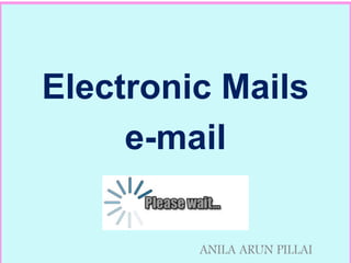 Electronic Mails
e-mail
ANILA ARUN PILLAI
 
