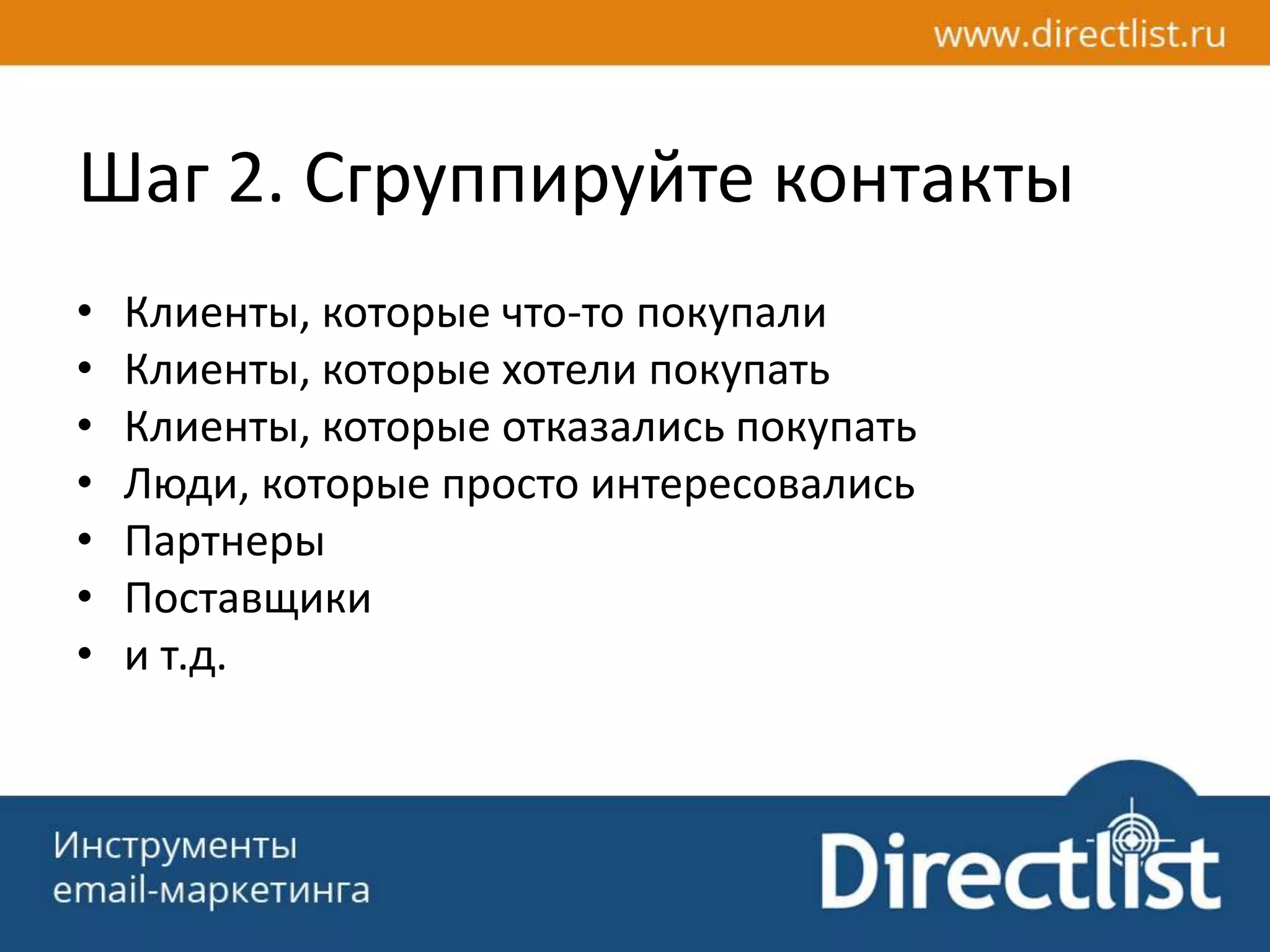 Шаг 2. Сгруппируйте контакты
• Клиенты, которые что-то покупали
• Клиенты, которые хотели покупать
• Клиенты, которые отказались покупать
• Люди, которые просто интересовались
• Партнеры
• Поставщики
• и т.д.
 