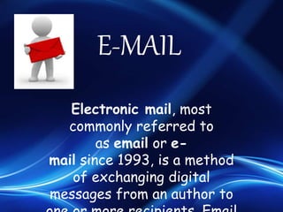 E-MAIL
Electronic mail, most
commonly referred to
as email or e-
mail since 1993, is a method
of exchanging digital
messages from an author to
 
