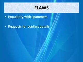 FLAWS
• Popularity with spammers
• Requests for contact details
 