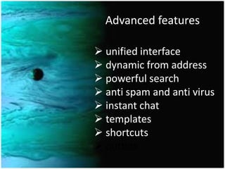 Advanced features
 unified interface
 dynamic from address
 powerful search
 anti spam and anti virus
 instant chat
 templates
 shortcuts
 outbox
 
