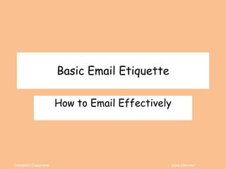 Coleman’s Classroom www.clmn.net
Basic Email Etiquette
How to Email Effectively
 