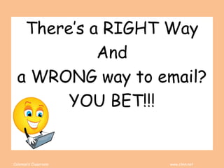 Coleman’s Classroom www.clmn.net
There’s a RIGHT Way
And
a WRONG way to email?
YOU BET!!!
 